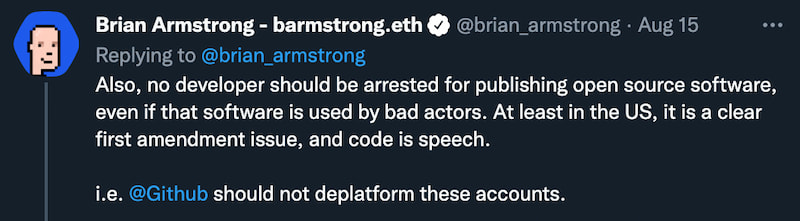 Tweet do Brian Armstrong, que antecedeu recente processo contra a Secretaria do Tesouro dos EUA:  "Also, no developer should be arrested for publishing open source software, even if that software is used by bad actors. At least in the US, it is a clear first amendment issue, and code is speech." - Traduzido na matéria.